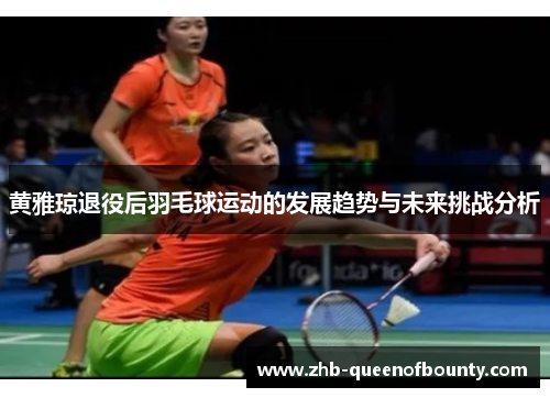 黄雅琼退役后羽毛球运动的发展趋势与未来挑战分析
