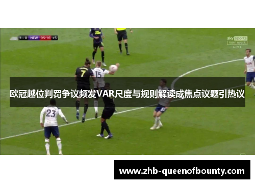 欧冠越位判罚争议频发VAR尺度与规则解读成焦点议题引热议