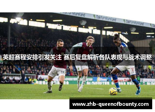 英超赛程安排引发关注 赛后复盘解析各队表现与战术调整